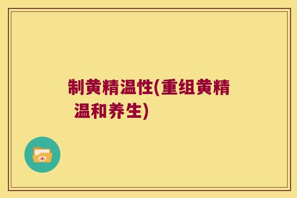 制黄精温性(重组黄精 温和养生)