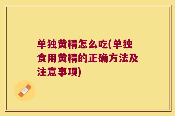 单独黄精怎么吃(单独食用黄精的正确方法及注意事项) 单独黄精怎么吃(单独食用黄精的正确方法及注意事项)