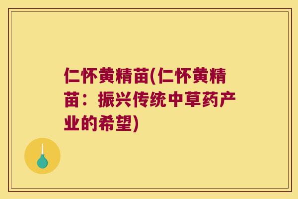 仁怀黄精苗(仁怀黄精苗：振兴传统中草药产业的希望)