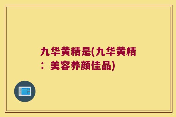 九华黄精是(九华黄精：美容养颜佳品)