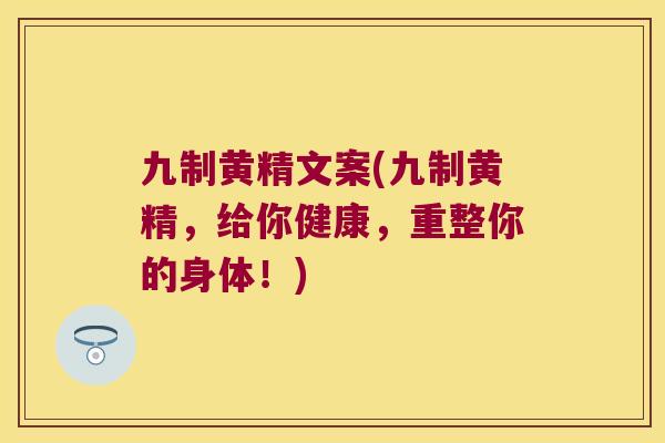九制黄精文案(九制黄精,给你健康,重整你的身体!) 九制黄精文案(九制黄精,给你健康,重整你的身体!)