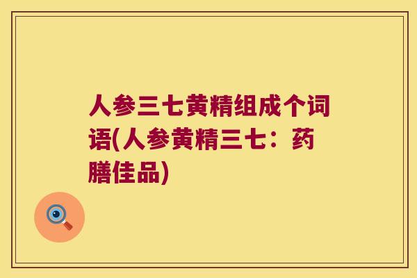 人参三七黄精组成个词语(人参黄精三七：药膳佳品)