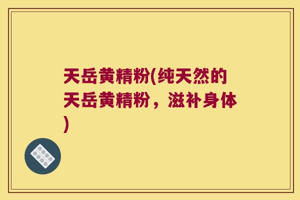天岳黄精粉(纯天然的天岳黄精粉,滋补身体) 天岳黄精粉(纯天然的天岳黄精粉,滋补身体)