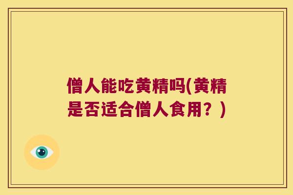 僧人能吃黄精吗(黄精是否适合僧人食用?) 僧人能吃黄精吗(黄精是否适合僧人食用?)