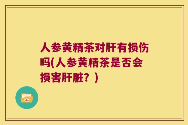 人参黄精茶对有损伤吗(人参黄精茶是否会损害？)
