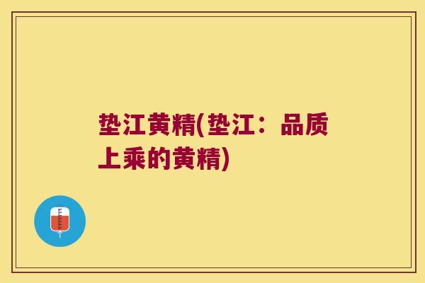 垫江黄精(垫江：品质上乘的黄精)
