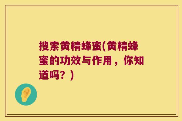 搜索黄精蜂蜜(黄精蜂蜜的功效与作用，你知道吗？)