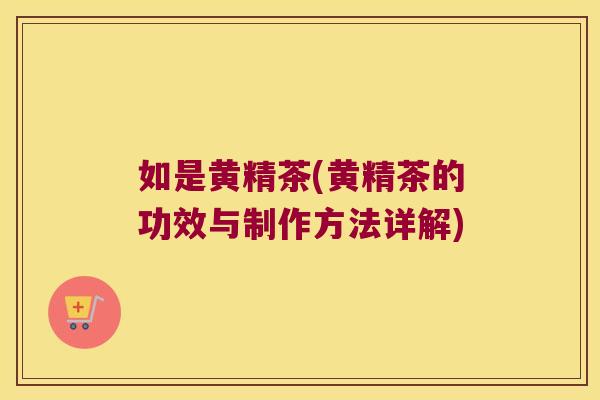 如是黄精茶(黄精茶的功效与制作方法详解)