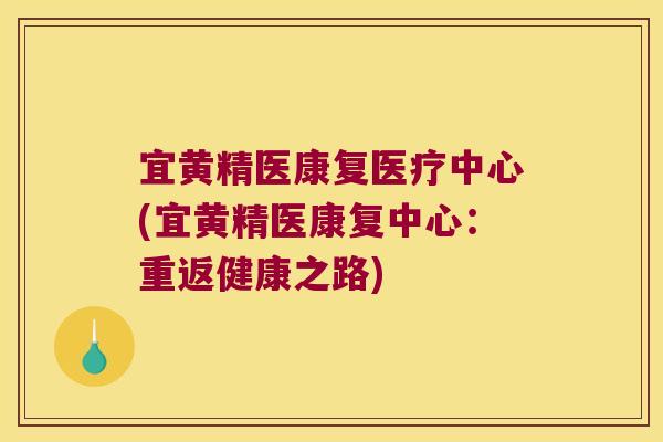 宜黄精医康复医疗中心(宜黄精医康复中心:重返健康之路) 宜黄精医康复医疗中心(宜黄精医康复中心:重返健康之路)