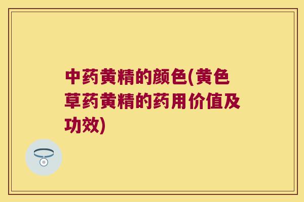黄精的颜色(黄色草药黄精的药用价值及功效) 黄精的颜色(黄色草药黄精的药用价值及功效)