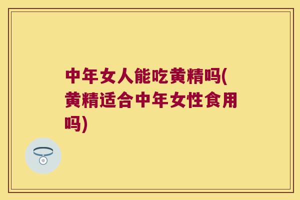 中年女人能吃黄精吗(黄精适合中年女性食用吗)