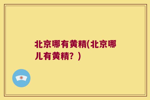 北京哪有黄精(北京哪儿有黄精?) 北京哪有黄精(北京哪儿有黄精?)