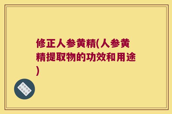 修正人参黄精(人参黄精提取物的功效和用途) 修正人参黄精(人参黄精提取物的功效和用途)