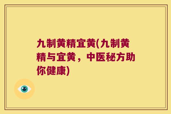 九制黄精宜黄(九制黄精与宜黄,中医秘方助你健康) 九制黄精宜黄(九制黄精与宜黄,中医秘方助你健康)