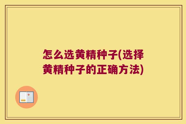 怎么选黄精种子(选择黄精种子的正确方法) 怎么选黄精种子(选择黄精种子的正确方法)