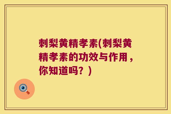 刺梨黄精孝素(刺梨黄精孝素的功效与作用，你知道吗？)