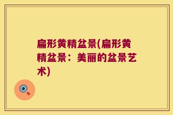 扁形黄精盆景(扁形黄精盆景：美丽的盆景艺术)