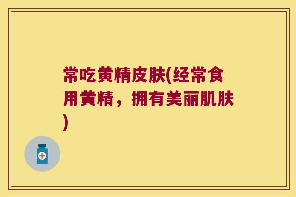 常吃黄精(经常食用黄精，拥有美丽)