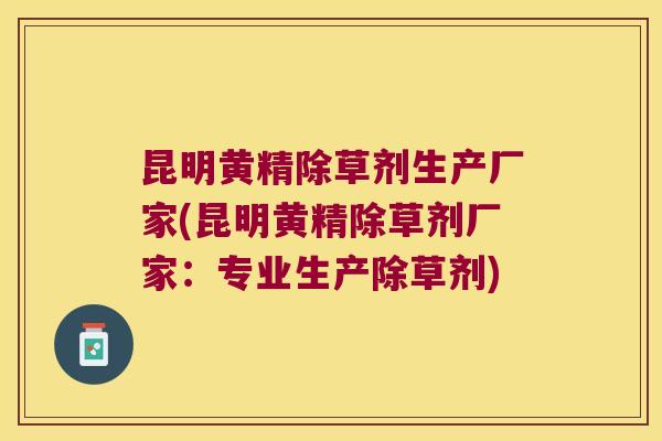 昆明黄精除草剂生产厂家(昆明黄精除草剂厂家:专业生产除草剂) 昆明黄精除草剂生产厂家(昆明黄精除草剂厂家:专业生产除草剂)