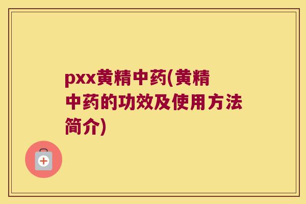 pxx黄精(黄精的功效及使用方法简介)