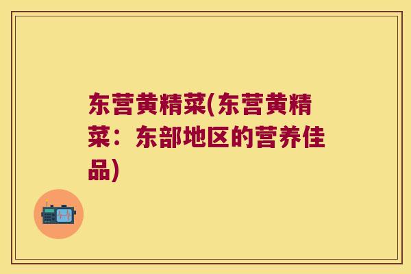 东营黄精菜(东营黄精菜：东部地区的营养佳品)