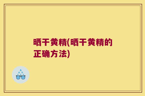 晒干黄精(晒干黄精的正确方法)