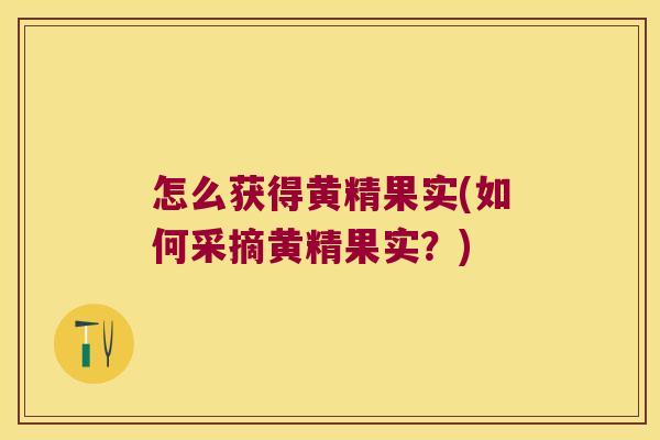 怎么获得黄精果实(如何采摘黄精果实?) 怎么获得黄精果实(如何采摘黄精果实?)