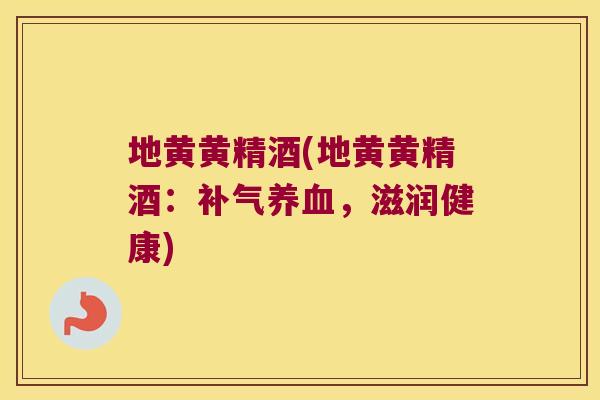 地黄黄精酒(地黄黄精酒:,滋润健康) 地黄黄精酒(地黄黄精酒:,滋润健康)