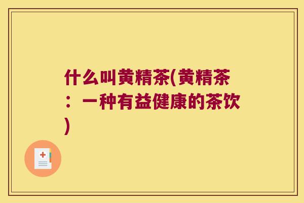什么叫黄精茶(黄精茶：一种有益健康的茶饮)