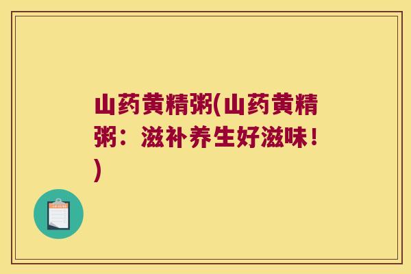 山药黄精粥(山药黄精粥：滋补养生好滋味！)