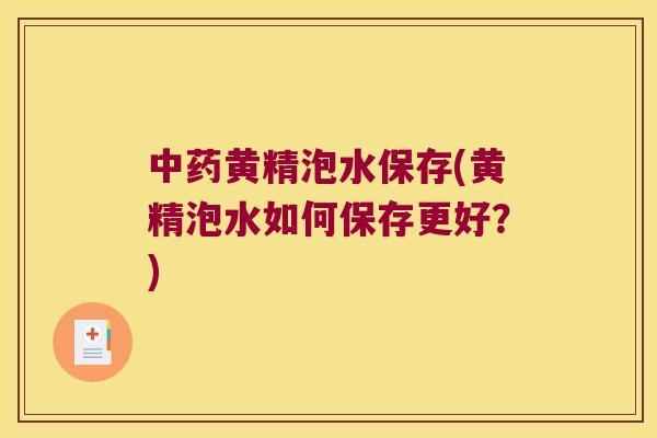 黄精泡水保存(黄精泡水如何保存更好?) 黄精泡水保存(黄精泡水如何保存更好?)