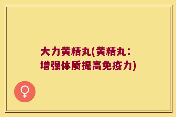 大力黄精丸(黄精丸:增强体质提高力) 大力黄精丸(黄精丸:增强体质提高力)