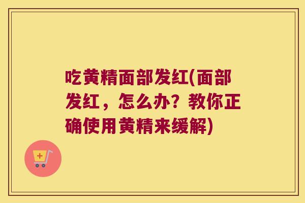 吃黄精面部发红(面部发红，怎么办？教你正确使用黄精来缓解)