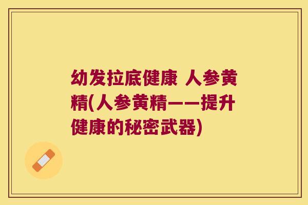 幼发拉底健康 人参黄精(人参黄精——提升健康的秘密武器) 幼发拉底健康 人参黄精(人参黄精——提升健康的秘密武器)