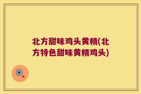 北方甜味鸡头黄精(北方特色甜味黄精鸡头)