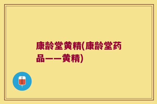 康龄堂黄精(康龄堂药品——黄精) 康龄堂黄精(康龄堂药品——黄精)