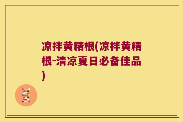 凉拌黄精根(凉拌黄精根-清凉夏日必备佳品)