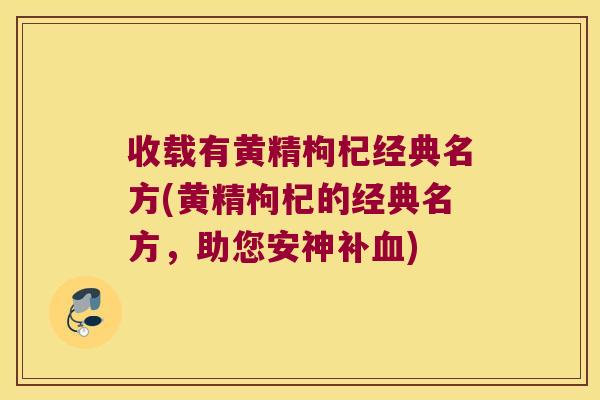 收载有黄精枸杞经典名方(黄精枸杞的经典名方，助您安神补)