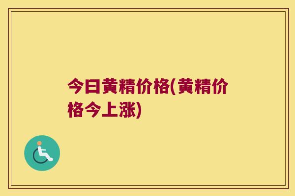 今曰黄精价格(黄精价格今上涨)