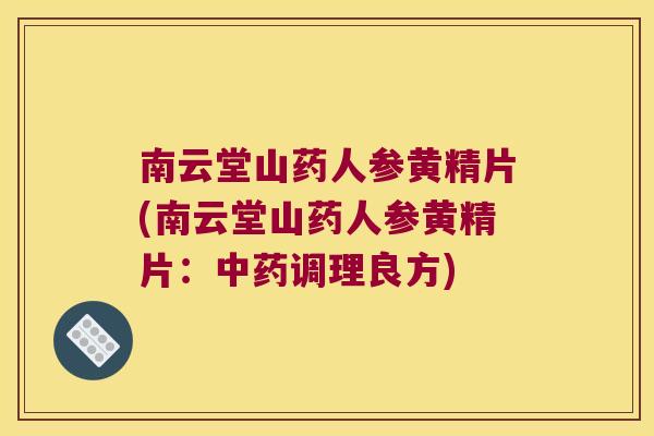 南云堂山药人参黄精片(南云堂山药人参黄精片:调理良方) 南云堂山药人参黄精片(南云堂山药人参黄精片:调理良方)