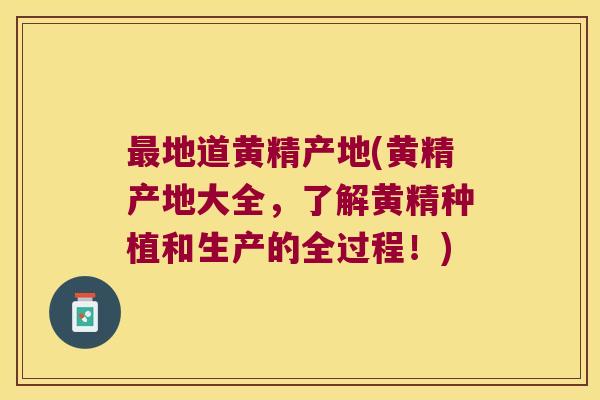 地道黄精产地(黄精产地大全，了解黄精种植和生产的全过程！)