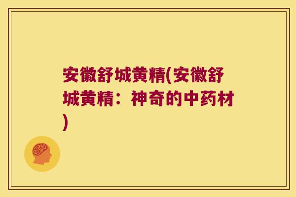 安徽舒城黄精(安徽舒城黄精：神奇的材)