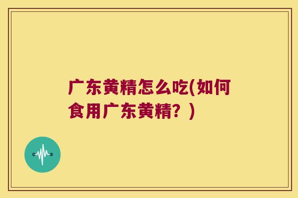 广东黄精怎么吃(如何食用广东黄精?) 广东黄精怎么吃(如何食用广东黄精?)