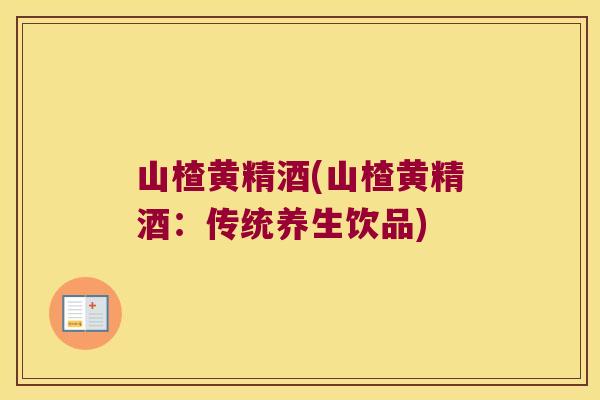 山楂黄精酒(山楂黄精酒：传统养生饮品)