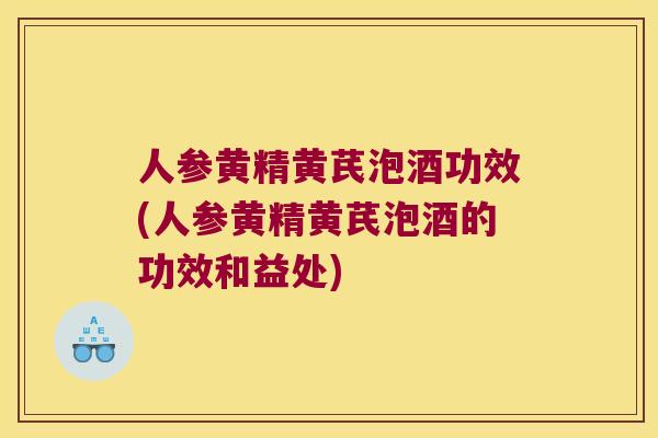 人参黄精黄芪泡酒功效(人参黄精黄芪泡酒的功效和益处) 人参黄精黄芪泡酒功效(人参黄精黄芪泡酒的功效和益处)