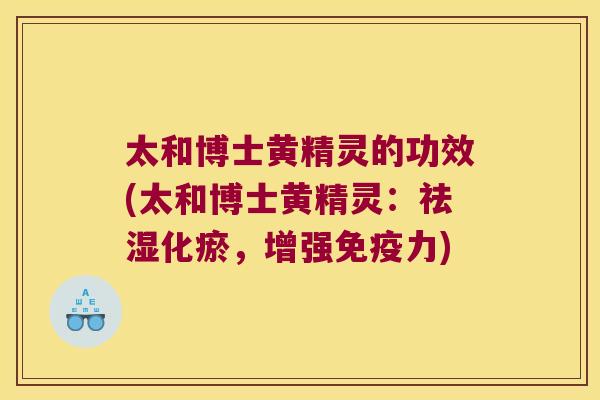 太和博士黄精灵的功效(太和博士黄精灵:祛湿化瘀,增强力) 太和博士黄精灵的功效(太和博士黄精灵:祛湿化瘀,增强力)