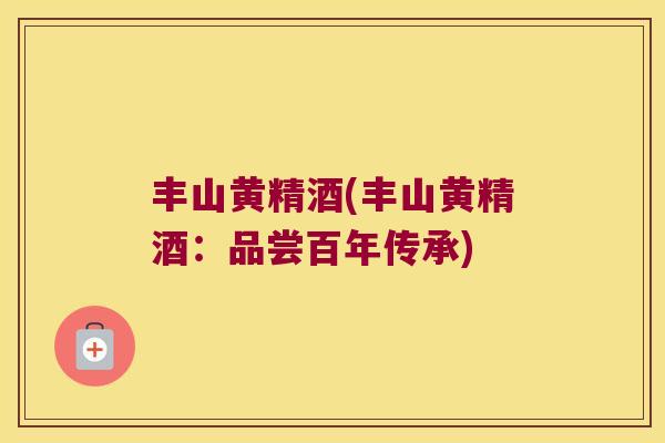 丰山黄精酒(丰山黄精酒：品尝百年传承)