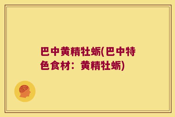 巴中黄精牡蛎(巴中特色食材:黄精牡蛎) 巴中黄精牡蛎(巴中特色食材:黄精牡蛎)