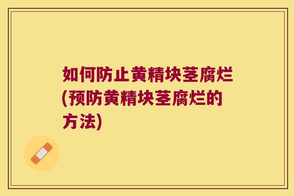 如何防止黄精块茎腐烂(黄精块茎腐烂的方法) 如何防止黄精块茎腐烂(黄精块茎腐烂的方法)