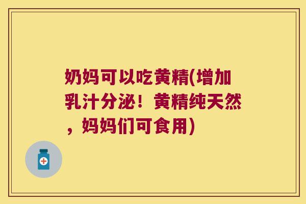 奶妈可以吃黄精(增加乳汁分泌！黄精纯天然，妈妈们可食用)